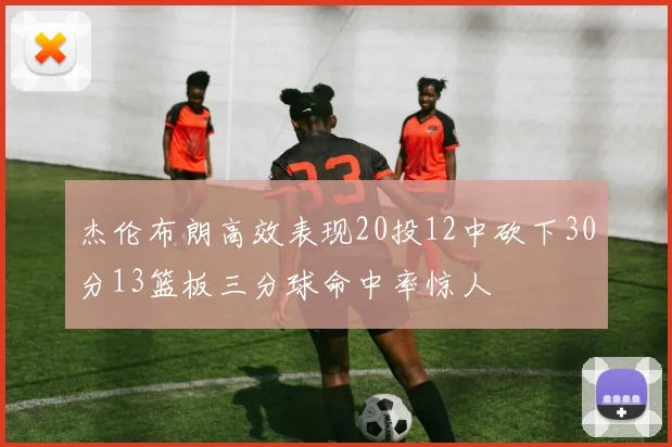 杰伦布朗高效表现20投12中砍下30分13篮板三分球命中率惊人