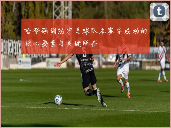 哈登强调防守是球队本赛季成功的核心要素与关键所在
