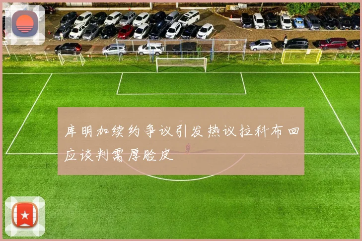 库明加续约争议引发热议拉科布回应谈判需厚脸皮